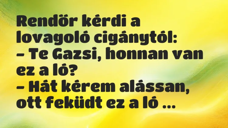 Vicc: Rendőr kérdi a lovagoló cigánytól: – Te Gazsi, honnan van ez a ló…