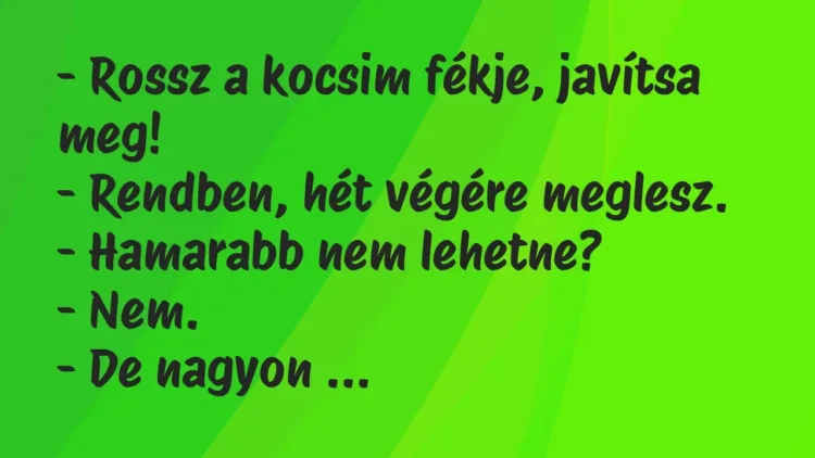 Vicc: – Rossz a kocsim fékje, javítsa meg!
– Rendben, hét végére… Vicc: – Rossz a kocsim fékje, javítsa meg!
– Rendben, hét végére…