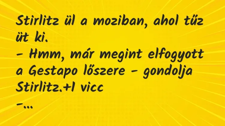 Vicc: Stirlitz ül a moziban, ahol tűz üt ki.
– Hmm, már megint… Vicc: Stirlitz ül a moziban, ahol tűz üt ki.
– Hmm, már megint…