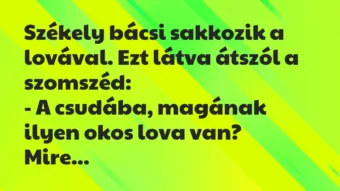 Vicc: Székely bácsi sakkozik a lovával. Ezt látva átszól a szomszéd: -… Vicc: Székely bácsi sakkozik a lovával. Ezt látva átszól a szomszéd: -…