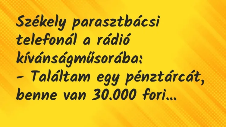 Vicc: Székely parasztbácsi telefonál a rádió kívánságműsorába:
-… Vicc: Székely parasztbácsi telefonál a rádió kívánságműsorába:
-…