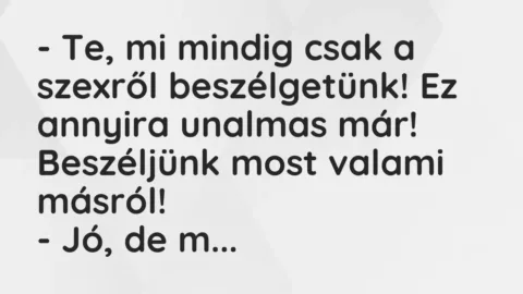 Vicc: – Te, mi mindig csak a szexről beszélgetünk! Ez annyira unalmas már!…