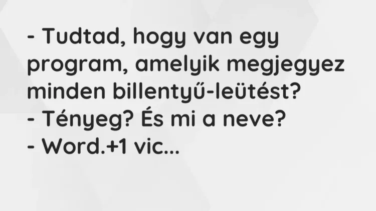 Vicc: – Tudtad, hogy van egy program, amelyik megjegyez minden… Vicc: – Tudtad, hogy van egy program, amelyik megjegyez minden…