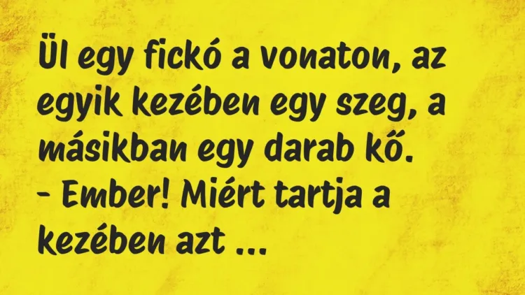 Vicc: Ül egy fickó a vonaton, az egyik kezében egy szeg, a másikban egy… Vicc: Ül egy fickó a vonaton, az egyik kezében egy szeg, a másikban egy…