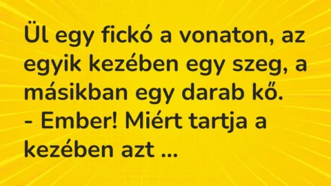Vicc: Ül egy fickó a vonaton, az egyik kezében egy szeg, a másikban egy… Vicc: Ül egy fickó a vonaton, az egyik kezében egy szeg, a másikban egy…