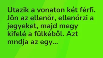 Vicc: Utazik a vonaton két férfi. Jön az ellenőr, ellenőrzi a jegyeket, majd… Vicc: Utazik a vonaton két férfi. Jön az ellenőr, ellenőrzi a jegyeket, majd…