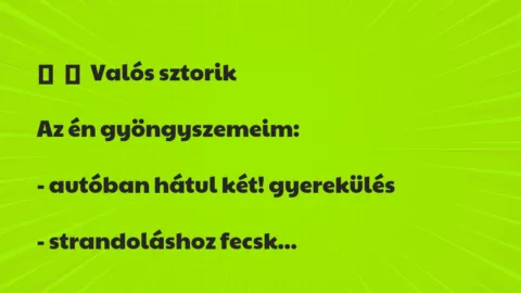 Vicc:
Valós sztorik
Az én gyöngyszemeim:
– autóban… Vicc:
Valós sztorik
Az én gyöngyszemeim:
– autóban…