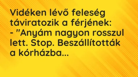 Vicc: Vidéken lévő feleség táviratozik a férjének:
– „Anyám nagyon… Vicc: Vidéken lévő feleség táviratozik a férjének:
– „Anyám nagyon…