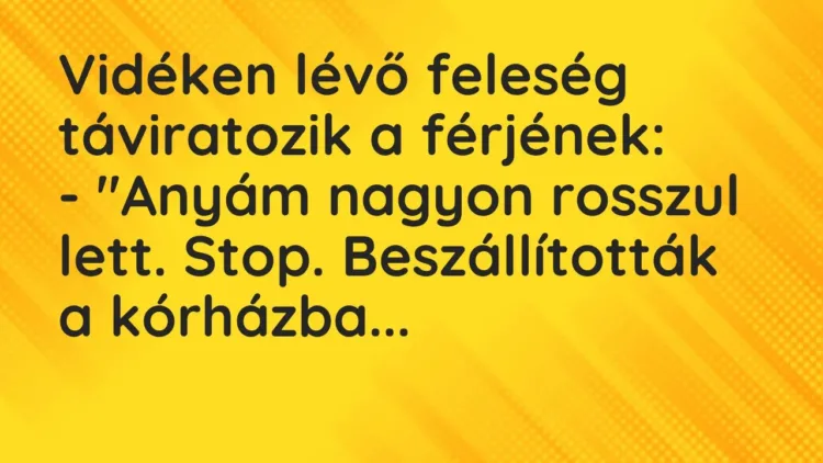 Vicc: Vidéken lévő feleség táviratozik a férjének:
– „Anyám nagyon… Vicc: Vidéken lévő feleség táviratozik a férjének:
– „Anyám nagyon…