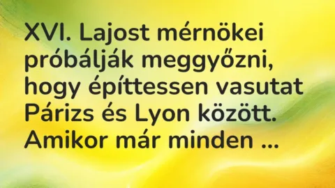 Vicc: XVI. Lajost mérnökei próbálják meggyőzni, hogy építtessen vasutat…