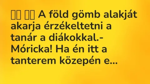 Viccek:
A föld gömb alakját akarja érzékeltetni a tanár a… Viccek:
A föld gömb alakját akarja érzékeltetni a tanár a…