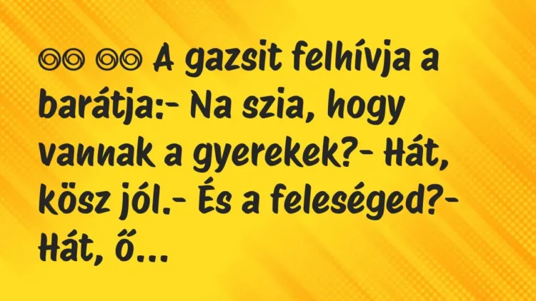 Viccek:
A gazsit felhívja a barátja:- Na szia, hogy… Viccek:
A gazsit felhívja a barátja:- Na szia, hogy…