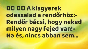 Viccek: 
		  
		  A kisgyerek odaszalad a rendőrhöz:- Rendőr…