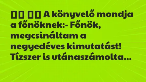 Viccek:
A könyvelő mondja a főnöknek:- Főnök,… Viccek:
A könyvelő mondja a főnöknek:- Főnök,…