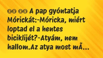 Viccek: 
		  
		  A pap gyóntatja Mórickát:-Móricka, miért…