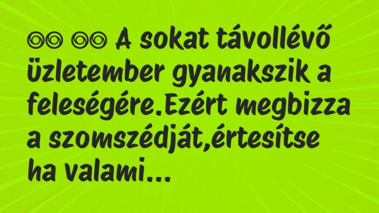 Viccek:
A sokat távollévő üzletember gyanakszik a… Viccek:
A sokat távollévő üzletember gyanakszik a…