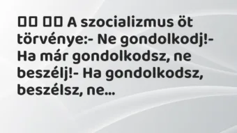 Viccek: 
		  
		  A szocializmus öt törvénye:- Ne…