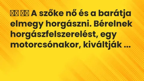 Viccek: 
		  
		  A szőke nő és a barátja elmegy horgászni….