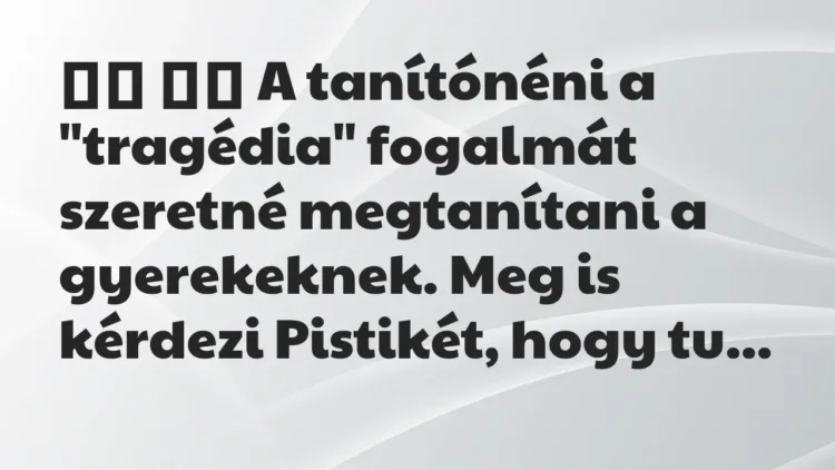 Viccek:
A tanítónéni a „tragédia” fogalmát szeretné… Viccek:
A tanítónéni a „tragédia” fogalmát szeretné…