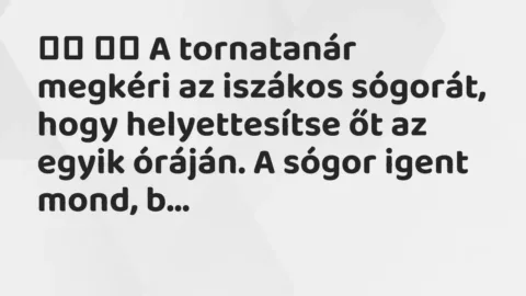 Viccek: 
		  
		  A tornatanár megkéri az iszákos sógorát, hogy…