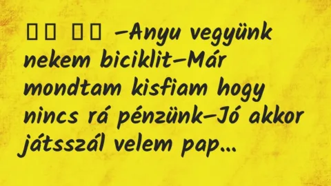 Viccek: 
		  
		  –Anyu vegyünk nekem biciklit–Már mondtam…