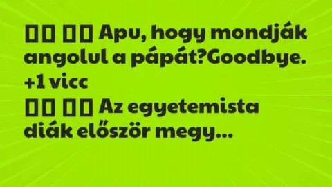 Viccek:
Apu, hogy mondják angolul a… Viccek:
Apu, hogy mondják angolul a…