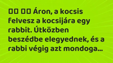 Viccek: 
		  
		  Áron, a kocsis felvesz a kocsijára egy rabbit….