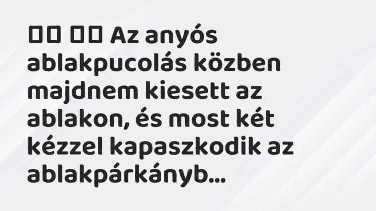 Viccek: Az anyós ablakpucolás közben majdnem kiesett az… Viccek: Az anyós ablakpucolás közben majdnem kiesett az…