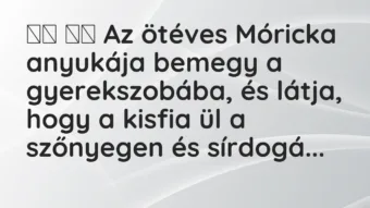 Viccek: 
		  
		  Az ötéves Móricka anyukája bemegy a…