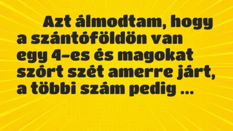Viccek:
Azt álmodtam, hogy a szántóföldön van egy 4-es és… Viccek:
Azt álmodtam, hogy a szántóföldön van egy 4-es és…