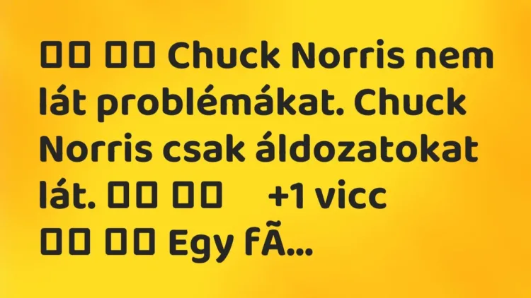 Viccek:
Chuck Norris nem lát problémákat. Chuck Norris… Viccek:
Chuck Norris nem lát problémákat. Chuck Norris…