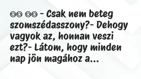 Viccek:
– Csak nem beteg szomszédasszony?- Dehogy… Viccek:
– Csak nem beteg szomszédasszony?- Dehogy…