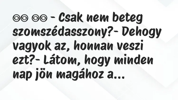 Viccek: – Csak nem beteg szomszédasszony?- Dehogy…