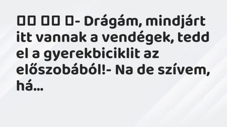 Viccek:
- Drágám, mindjárt itt vannak a vendégek, tedd… Viccek:
- Drágám, mindjárt itt vannak a vendégek, tedd…