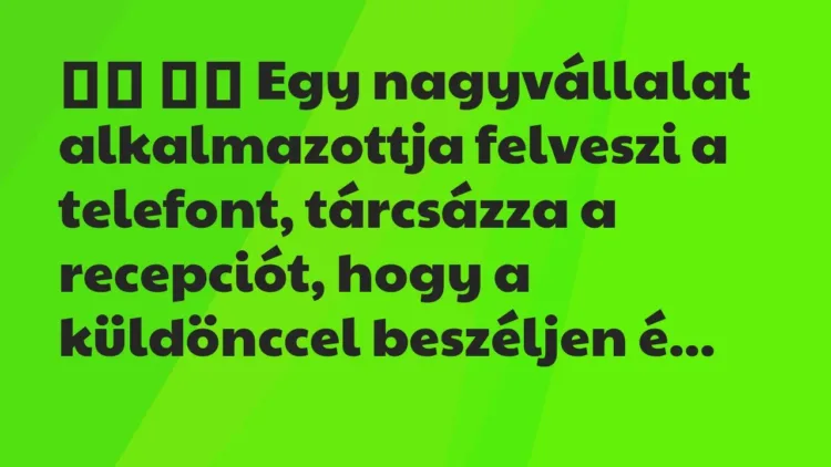 Viccek:
Egy nagyvállalat alkalmazottja felveszi a… Viccek:
Egy nagyvállalat alkalmazottja felveszi a…