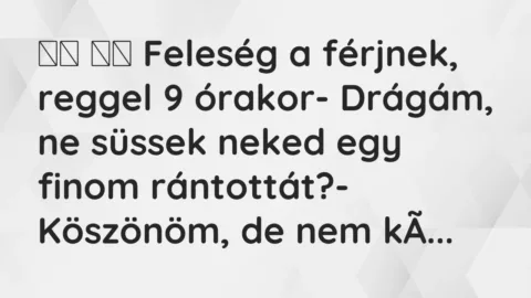 Viccek: 
		  
		  Feleség a férjnek, reggel 9 órakor- Drágám,…