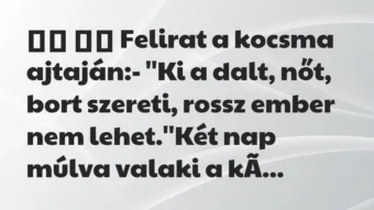 Viccek: 
		  
		  Felirat a kocsma ajtaján:- ”Ki a dalt, nőt, …
