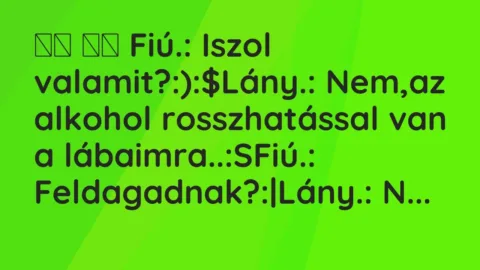 Viccek: 
		  
		  Fiú.: Iszol valamit?:):$Lány.: Nem,az alkohol…