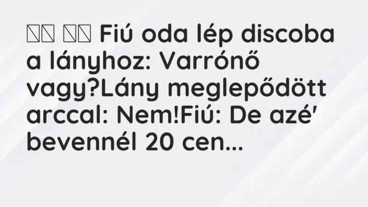 Viccek:
Fiú oda lép discoba a lányhoz: Varrónő… Viccek:
Fiú oda lép discoba a lányhoz: Varrónő…