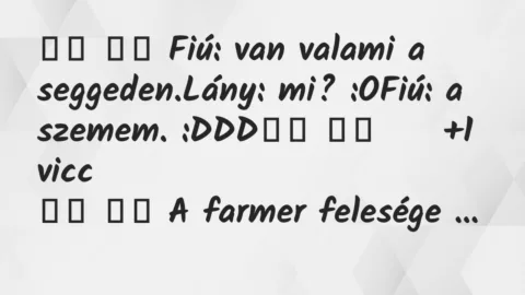 Viccek: 
		  
		  Fiú: van valami a seggeden.Lány: mi?…