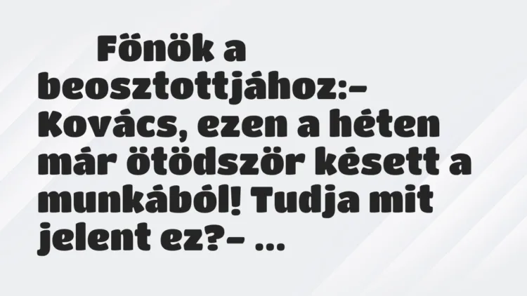 Viccek: Főnök a beosztottjához:- Kovács, ezen a héten… Viccek: Főnök a beosztottjához:- Kovács, ezen a héten…