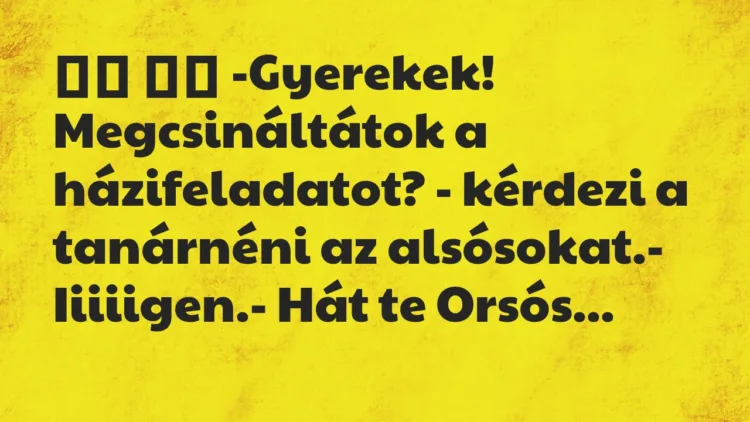 Viccek: -Gyerekek! Megcsináltátok a házifeladatot? -…