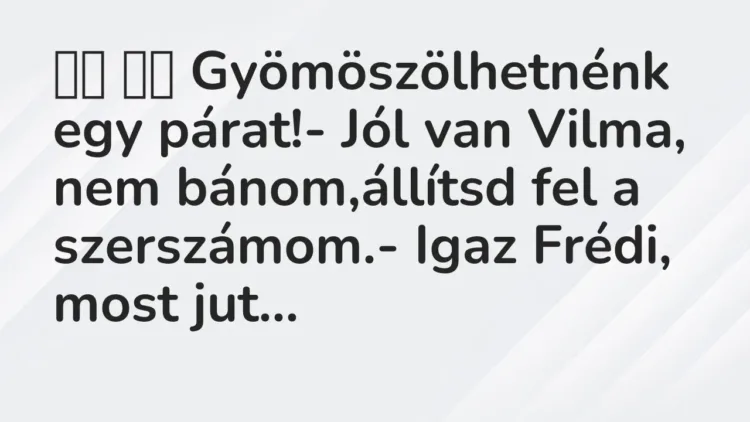 Viccek:
Gyömöszölhetnénk egy párat!- Jól van Vilma,… Viccek:
Gyömöszölhetnénk egy párat!- Jól van Vilma,…
