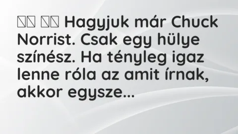 Viccek:
Hagyjuk már Chuck Norrist. Csak egy hülye… Viccek:
Hagyjuk már Chuck Norrist. Csak egy hülye…