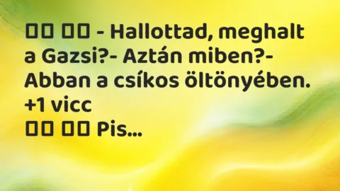Viccek: 
		  
		  – Hallottad, meghalt a Gazsi?- Aztán…