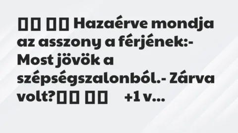 Viccek: 
		  
		  Hazaérve mondja az asszony a férjének:- Most …