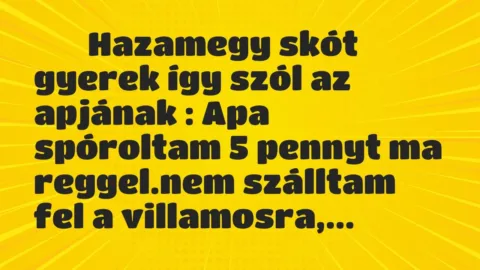 Viccek: 
		  
		  Hazamegy skót gyerek így szól az apjának : Apa…