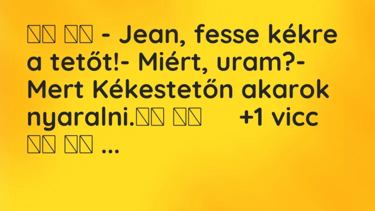 Viccek: – Jean, fesse kékre a tetőt!- Miért, uram? Viccek: – Jean, fesse kékre a tetőt!- Miért, uram?