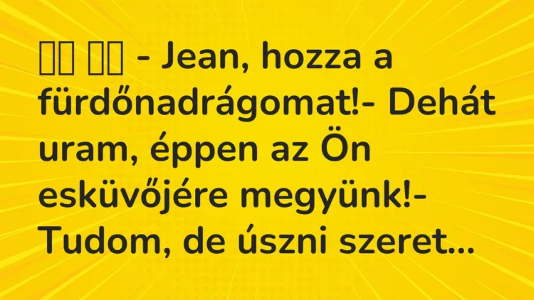 Viccek: – Jean, hozza a fürdőnadrágomat!- Dehát uram,… Viccek: – Jean, hozza a fürdőnadrágomat!- Dehát uram,…