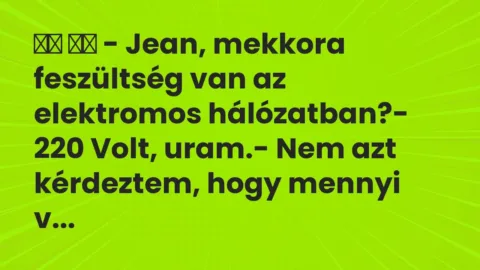 Viccek: 
		  
		  – Jean, mekkora feszültség van az elektromos…